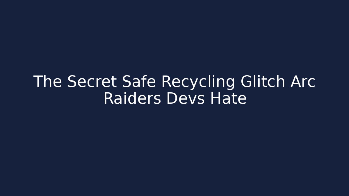 The Secret Safe Recycling Glitch Arc Raiders Devs Hate
