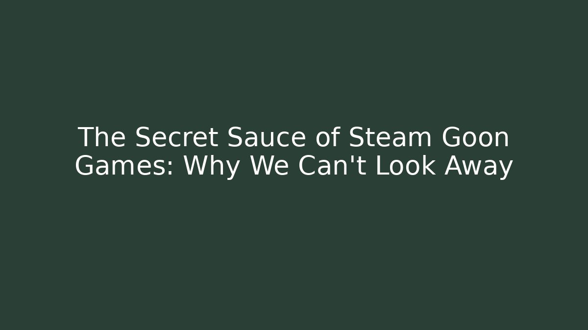 The Secret Sauce of Steam Goon Games: Why We Can't Look Away