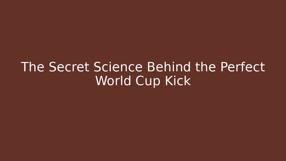 The Secret Science Behind the Perfect World Cup Kick