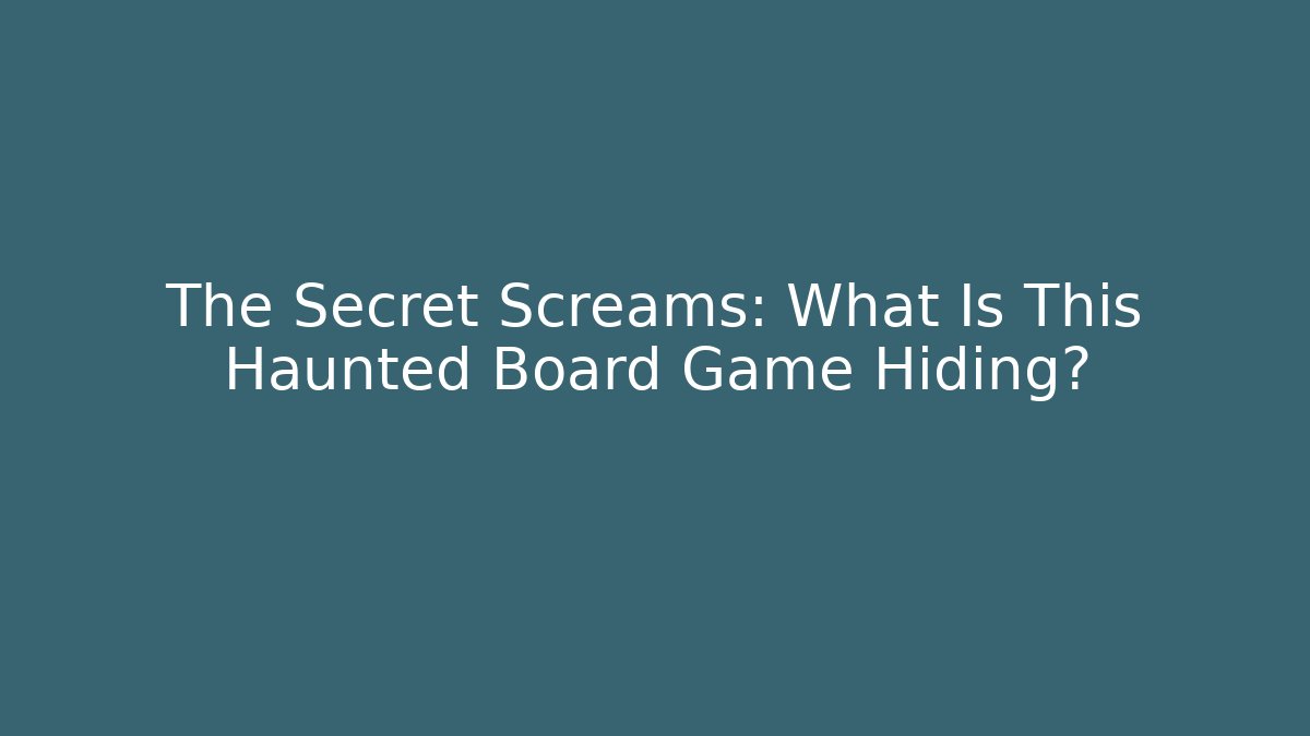The Secret Screams: What Is This Haunted Board Game Hiding?