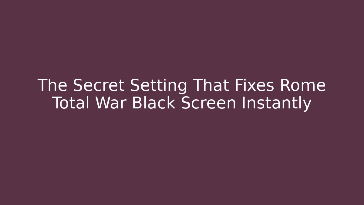 The Secret Setting That Fixes Rome Total War Black Screen Instantly - Método de Aprovação