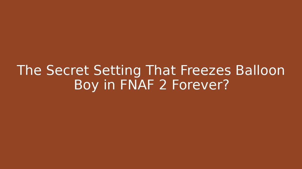 The Secret Setting That Freezes Balloon Boy in FNAF 2 Forever?