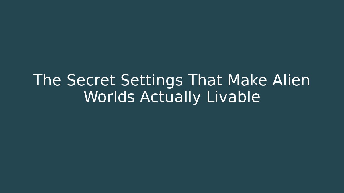The Secret Settings That Make Alien Worlds Actually Livable