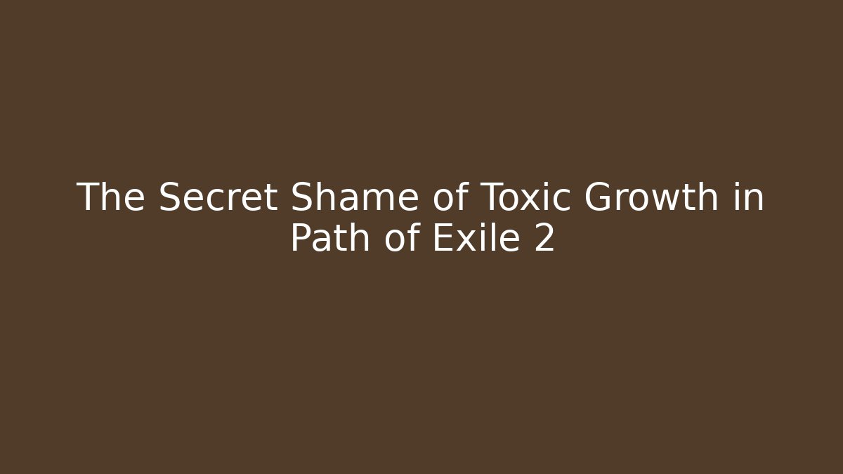 The Secret Shame of Toxic Growth in Path of Exile 2 - Método de Aprovação