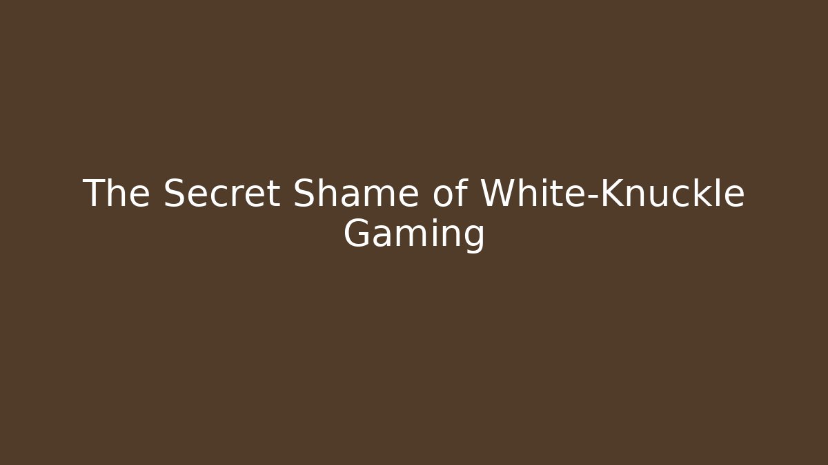 The Secret Shame of White-Knuckle Gaming