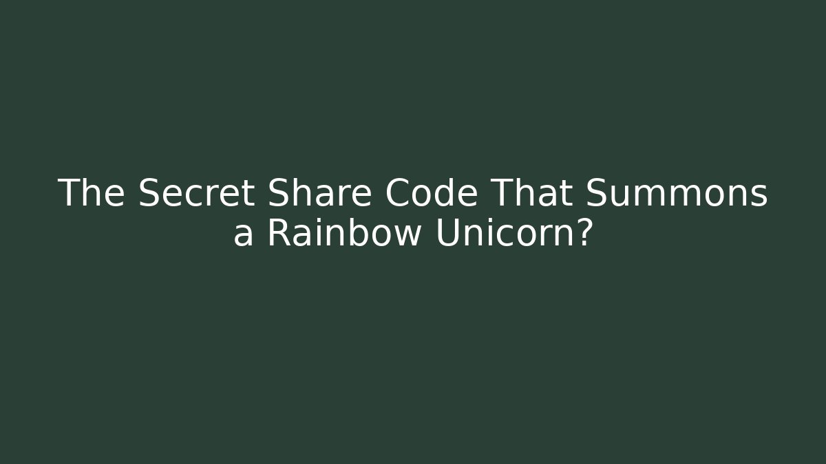 The Secret Share Code That Summons a Rainbow Unicorn?