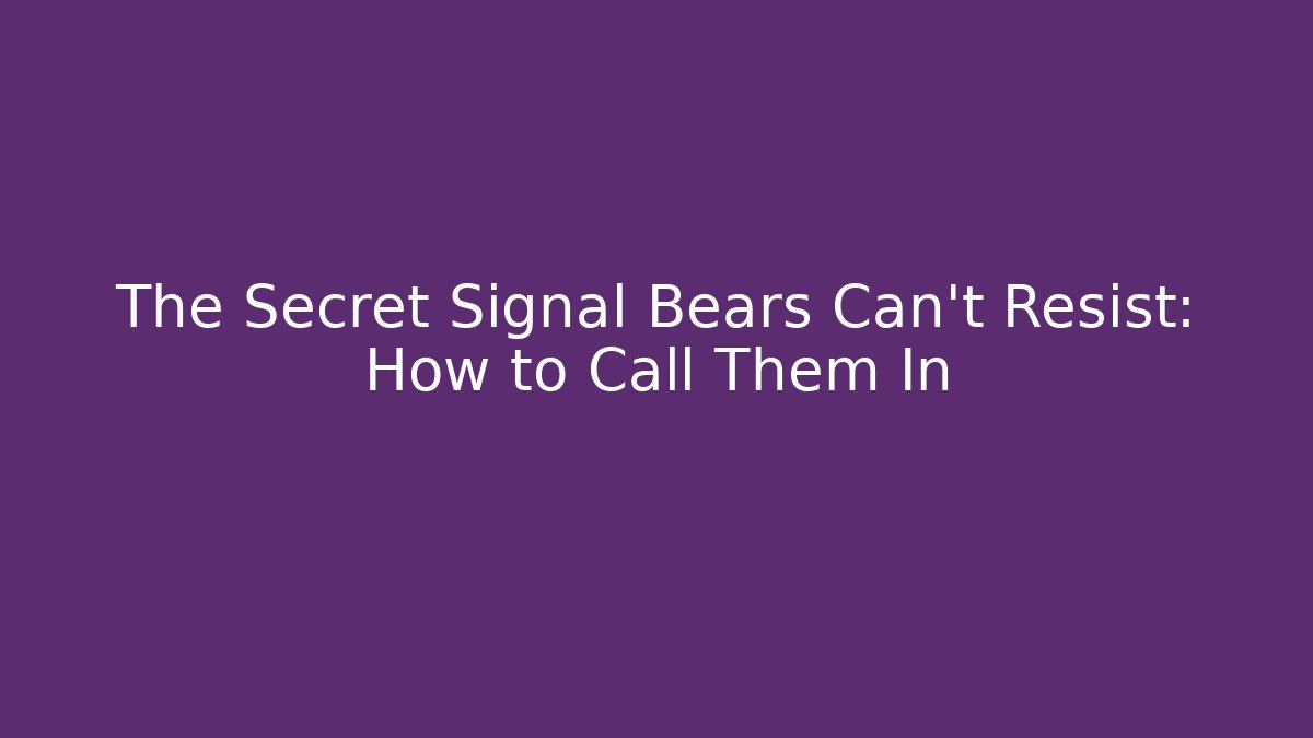 The Secret Signal Bears Can't Resist: How to Call Them In - Método de Aprovação