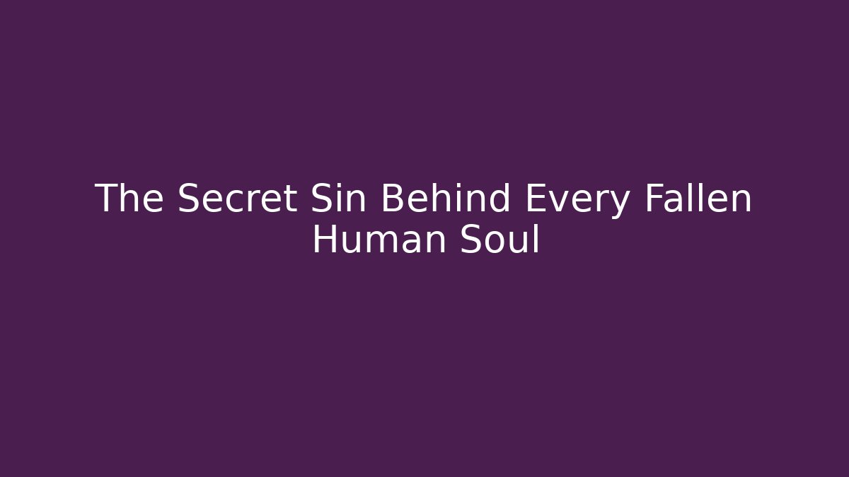 The Secret Sin Behind Every Fallen Human Soul