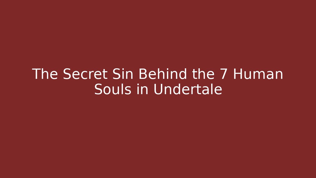 The Secret Sin Behind the 7 Human Souls in Undertale
