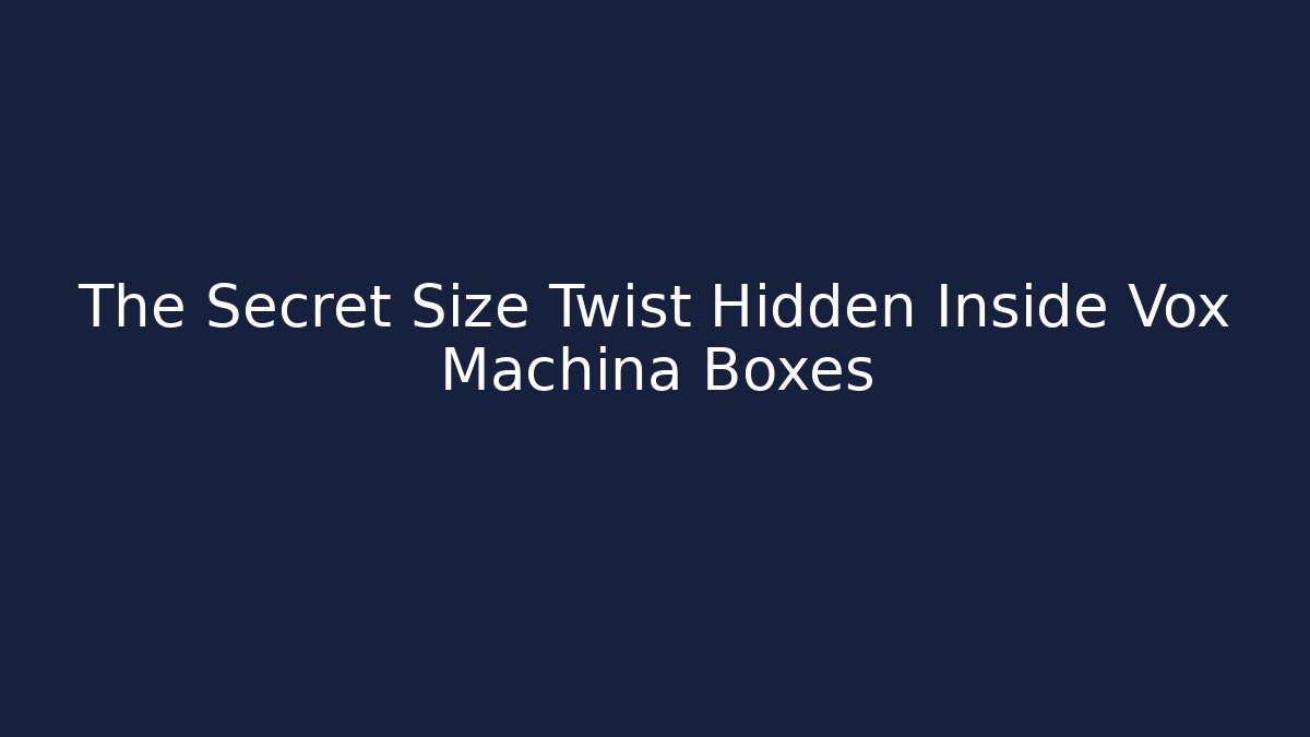 The Secret Size Twist Hidden Inside Vox Machina Boxes