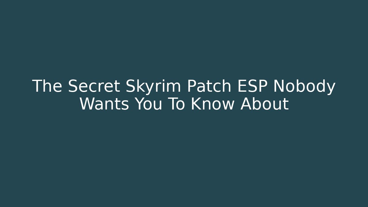 The Secret Skyrim Patch ESP Nobody Wants You To Know About