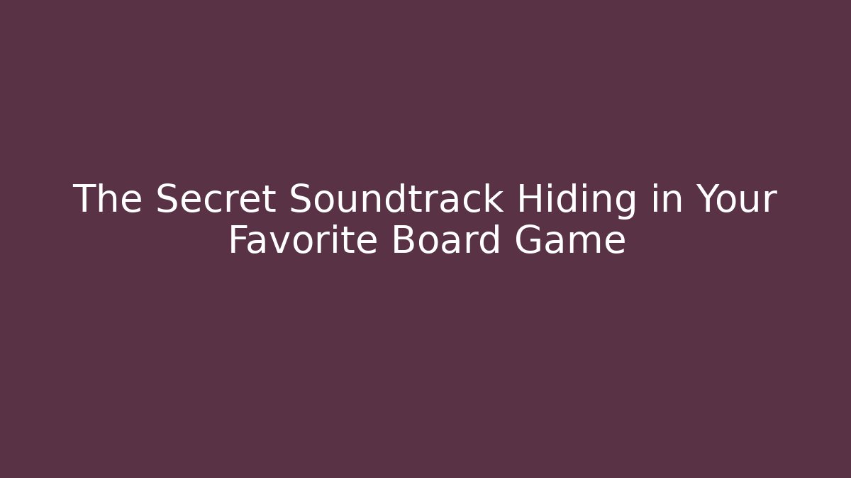 The Secret Soundtrack Hiding in Your Favorite Board Game