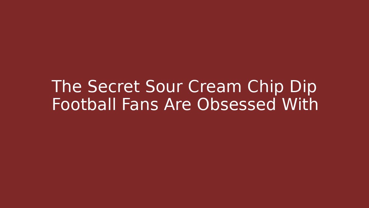 The Secret Sour Cream Chip Dip Football Fans Are Obsessed With