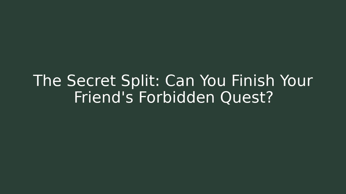 The Secret Split: Can You Finish Your Friend's Forbidden Quest?