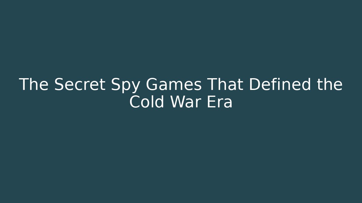 The Secret Spy Games That Defined the Cold War Era