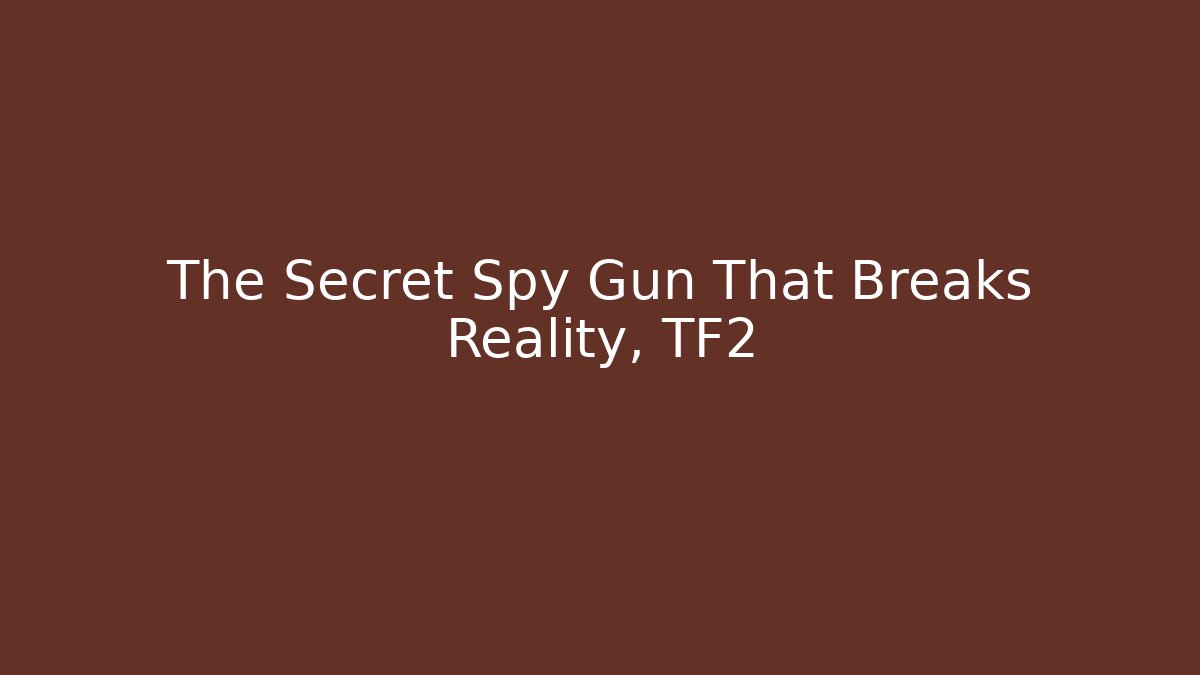 The Secret Spy Gun That Breaks Reality, TF2