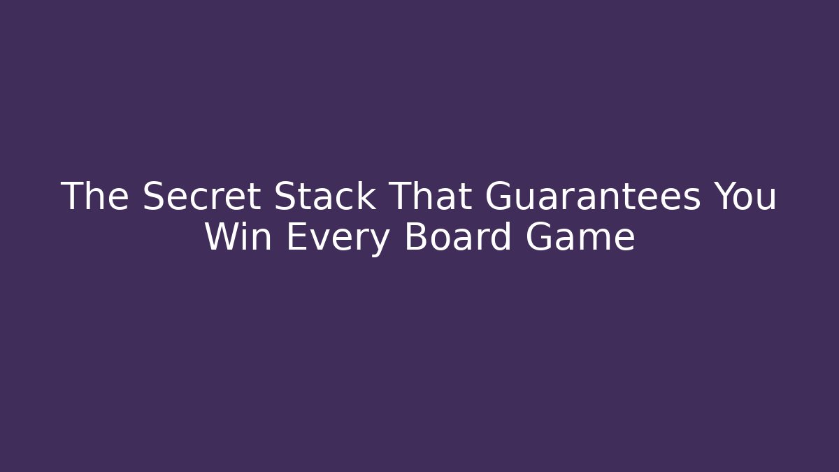 The Secret Stack That Guarantees You Win Every Board Game