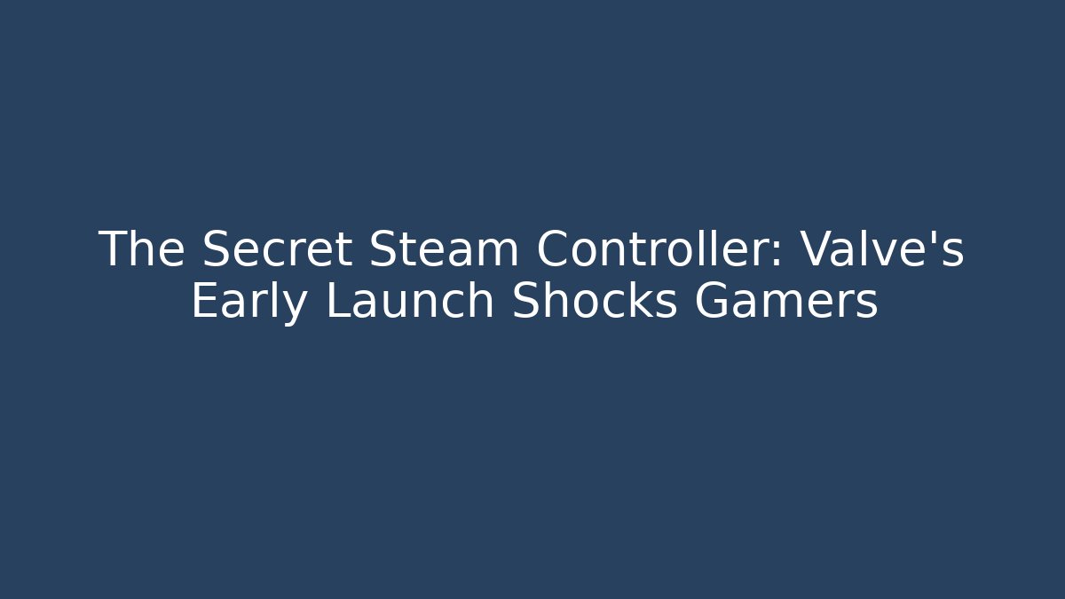 The Secret Steam Controller: Valve’s Early Launch Shocks Gamers
