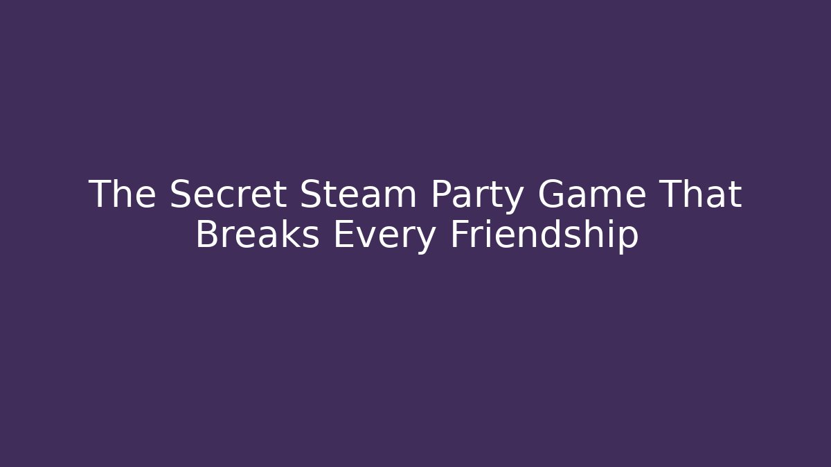 The Secret Steam Party Game That Breaks Every Friendship