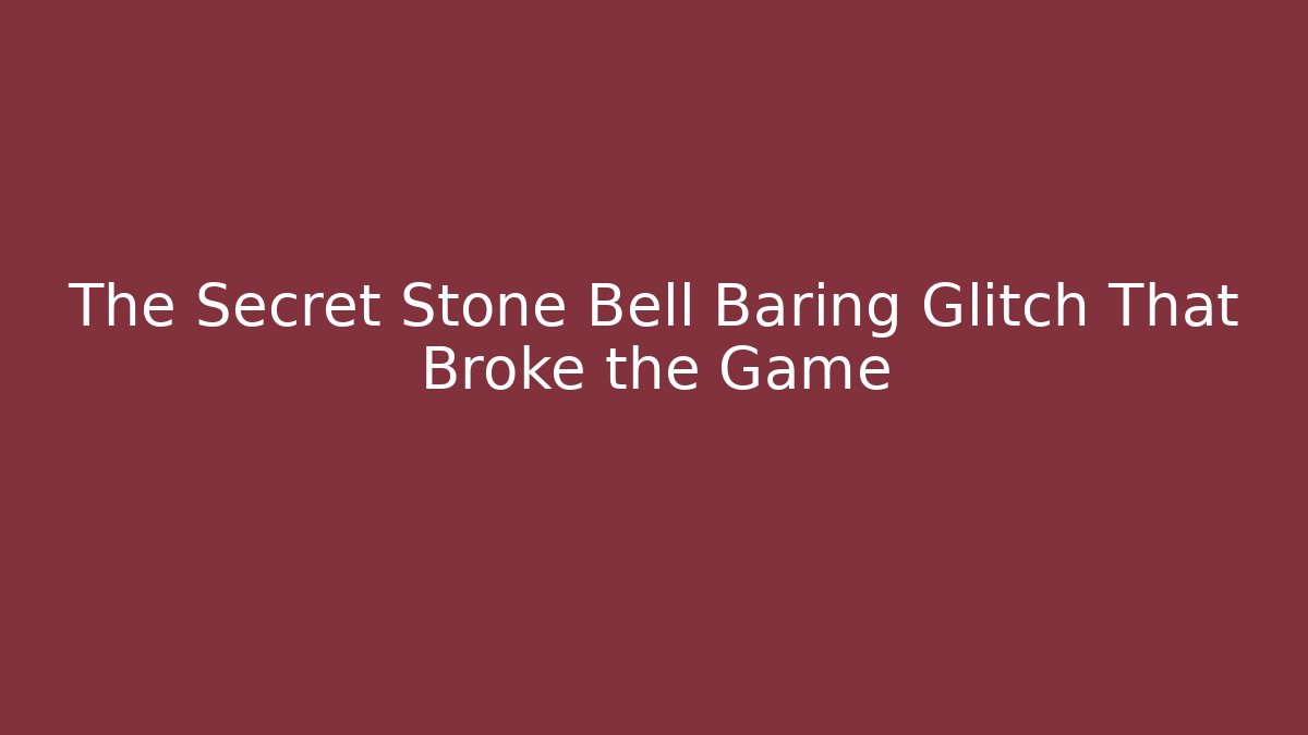 The Secret Stone Bell Baring Glitch That Broke the Game