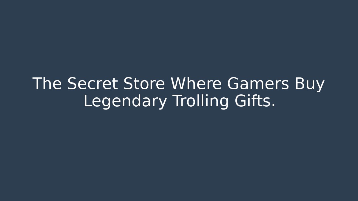 The Secret Store Where Gamers Buy Legendary Trolling Gifts.
