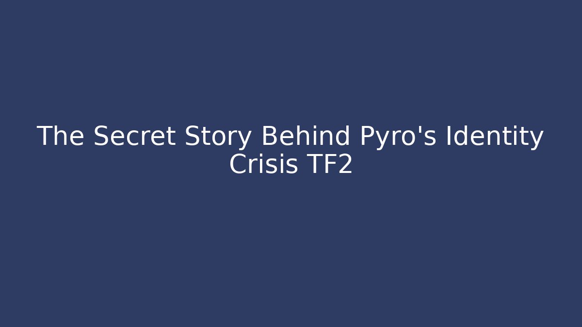 The Secret Story Behind Pyro's Identity Crisis TF2