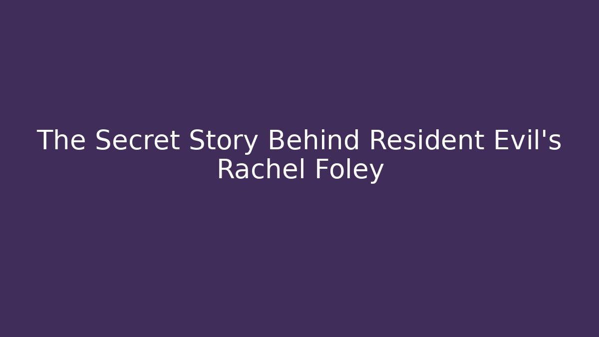 The Secret Story Behind Resident Evil's Rachel Foley