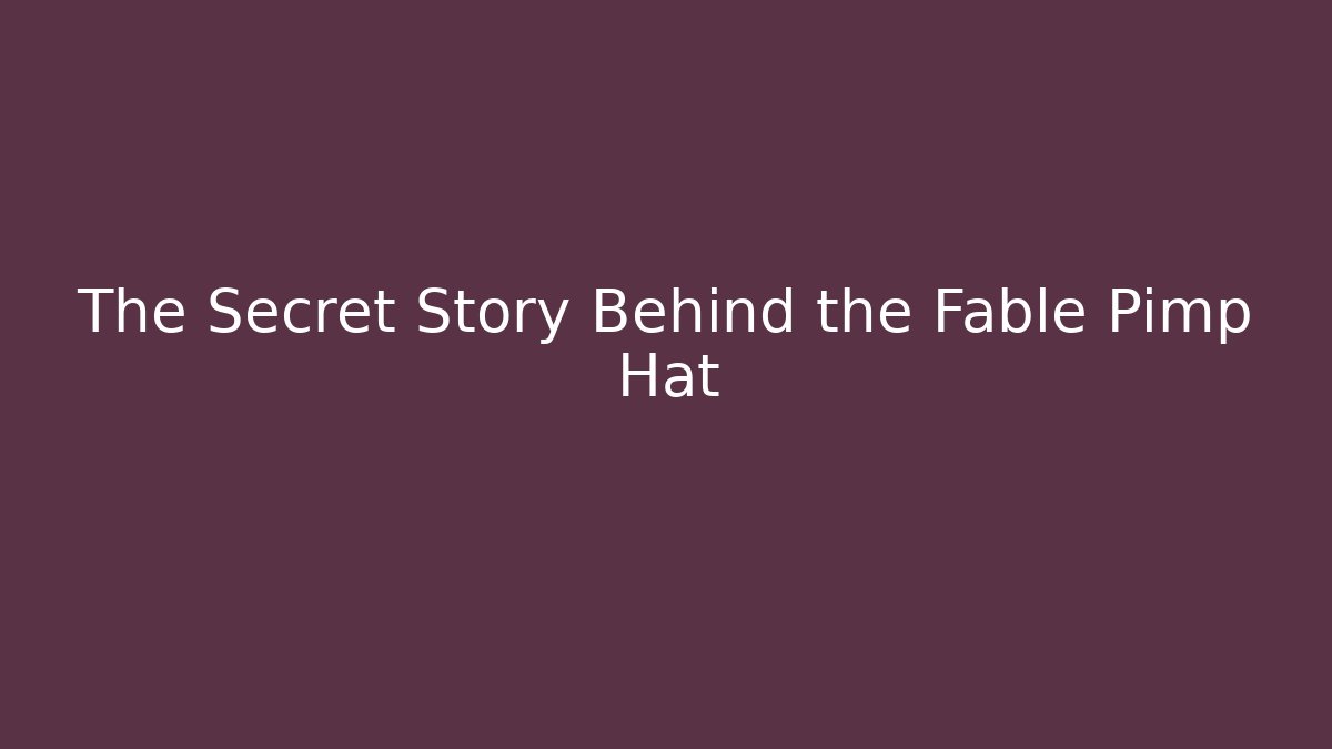 The Secret Story Behind the Fable Pimp Hat