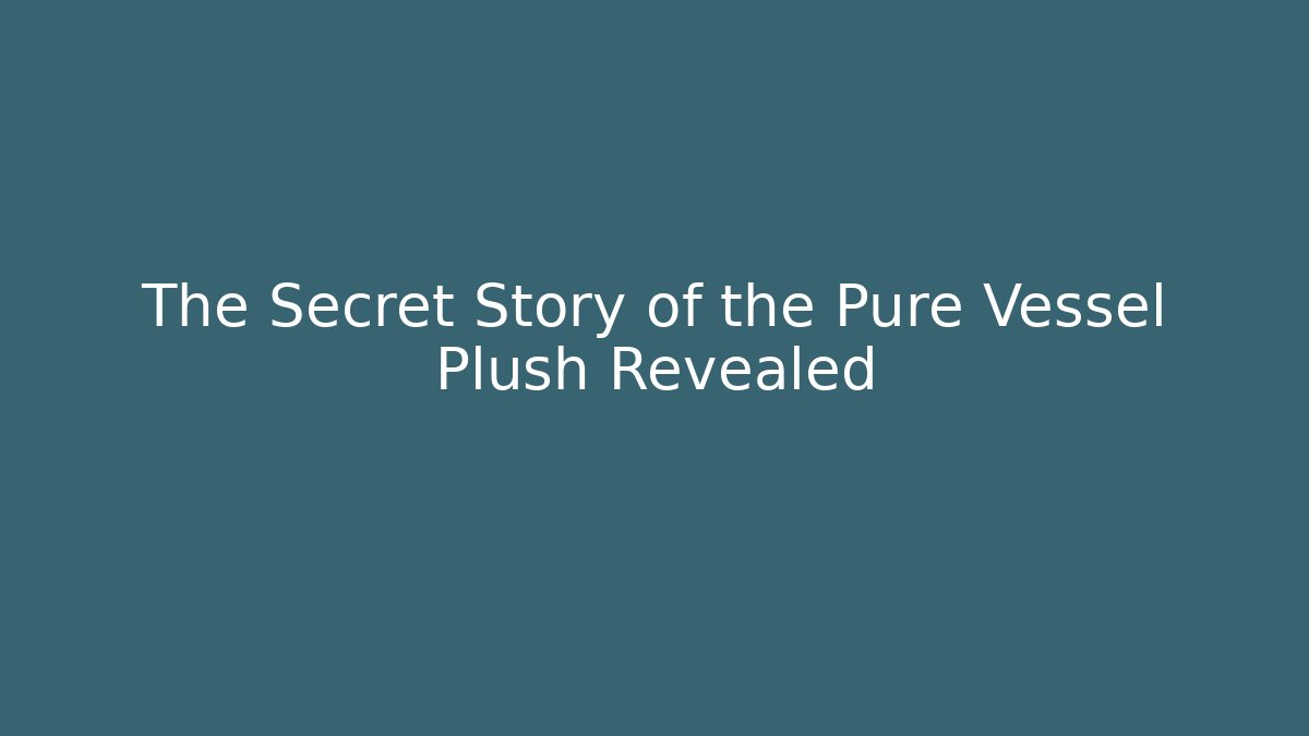 The Secret Story of the Pure Vessel Plush Revealed