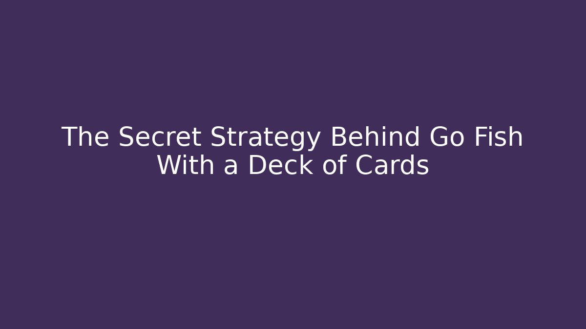 The Secret Strategy Behind Go Fish With a Deck of Cards