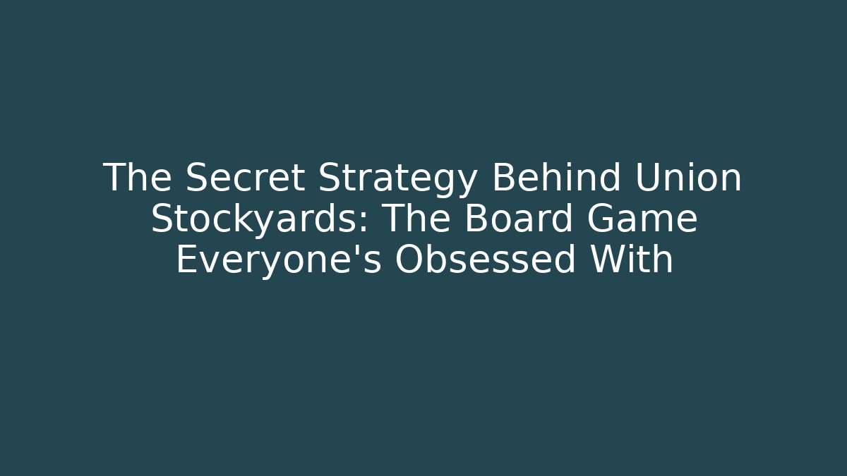 The Secret Strategy Behind Union Stockyards: The Board Game Everyone's Obsessed With