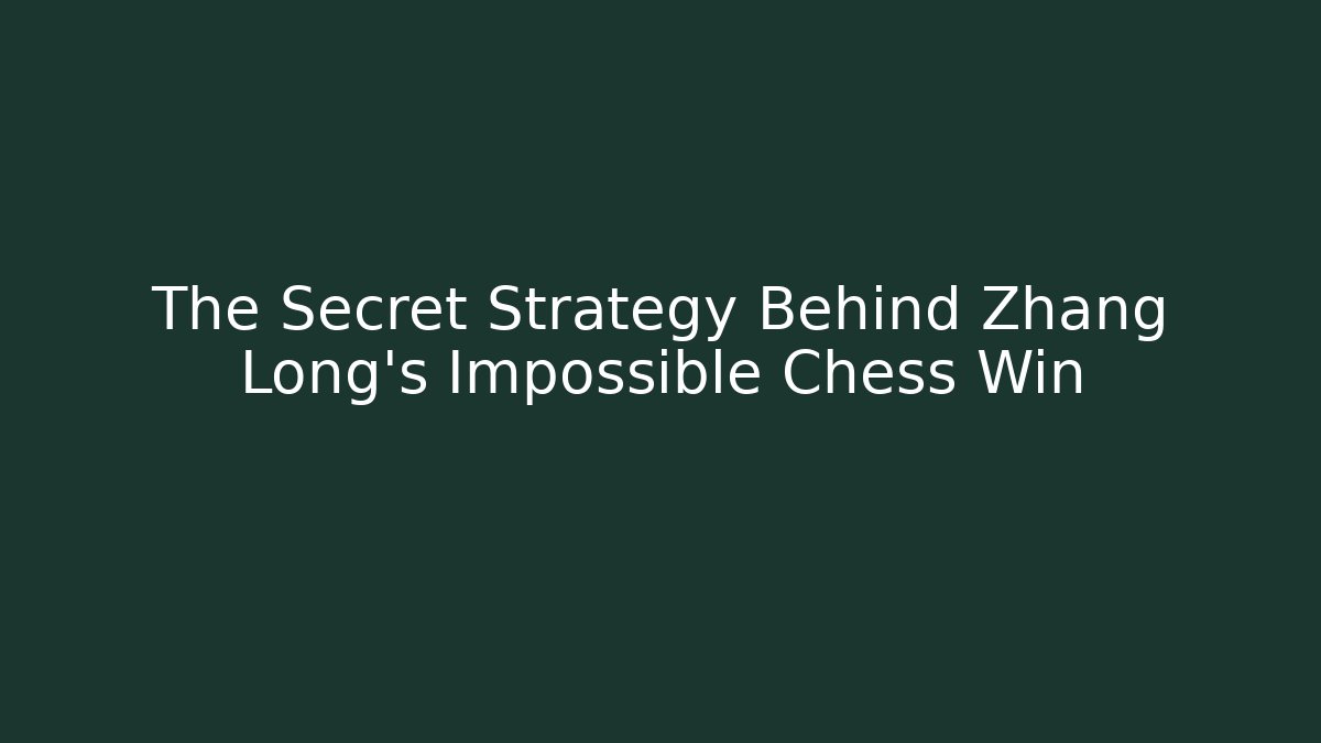The Secret Strategy Behind Zhang Long’s Impossible Chess Win