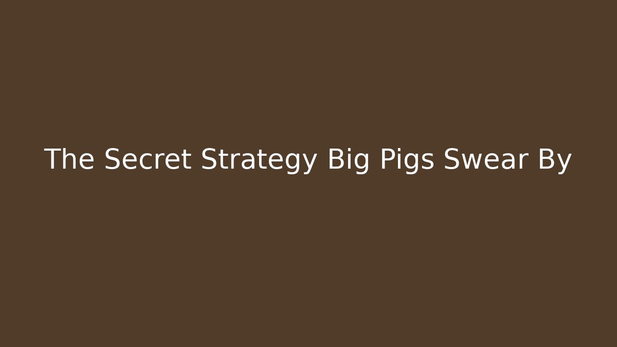 The Secret Strategy Big Pigs Swear By