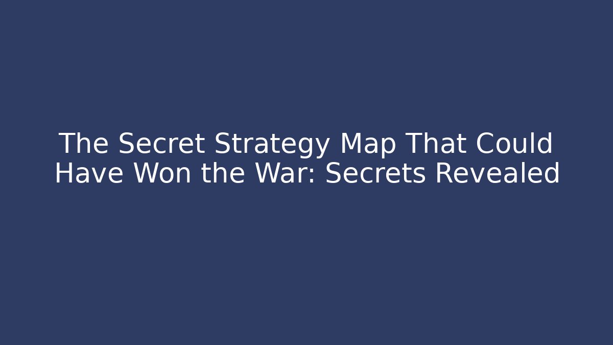 The Secret Strategy Map That Could Have Won the War: Secrets Revealed