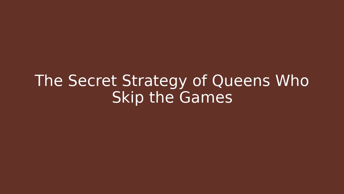 The Secret Strategy of Queens Who Skip the Games