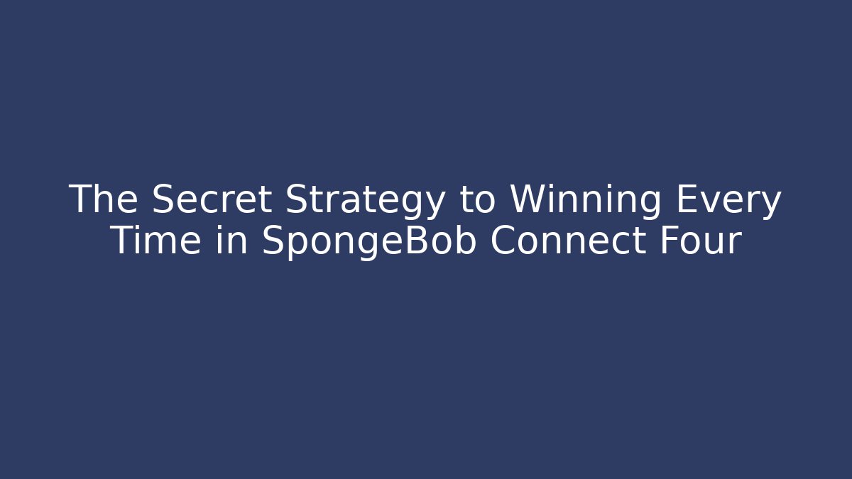 The Secret Strategy to Winning Every Time in SpongeBob Connect Four