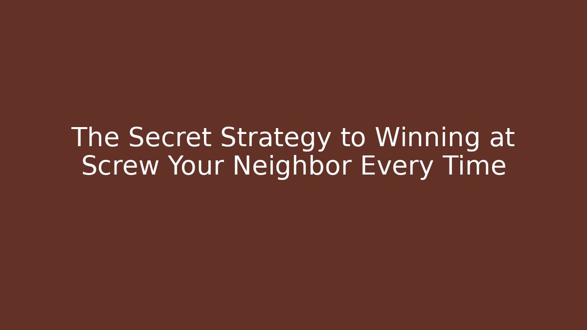 The Secret Strategy to Winning at Screw Your Neighbor Every Time