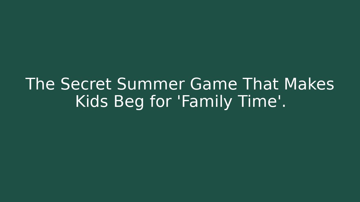 The Secret Summer Game That Makes Kids Beg for 'Family Time'.