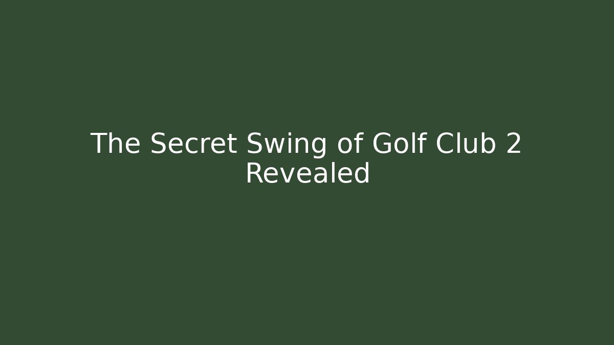 The Secret Swing of Golf Club 2 Revealed