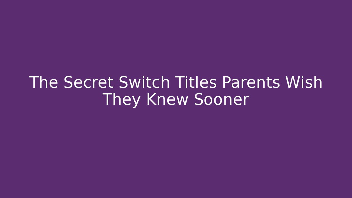 The Secret Switch Titles Parents Wish They Knew Sooner