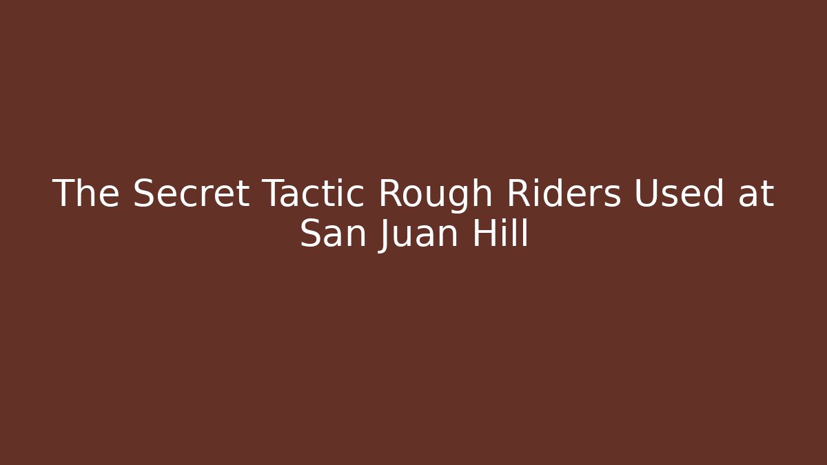 The Secret Tactic Rough Riders Used at San Juan Hill
