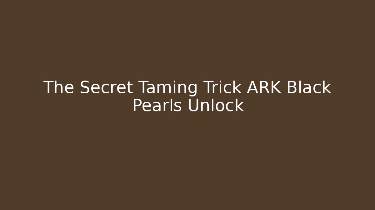 The Secret Taming Trick ARK Black Pearls Unlock