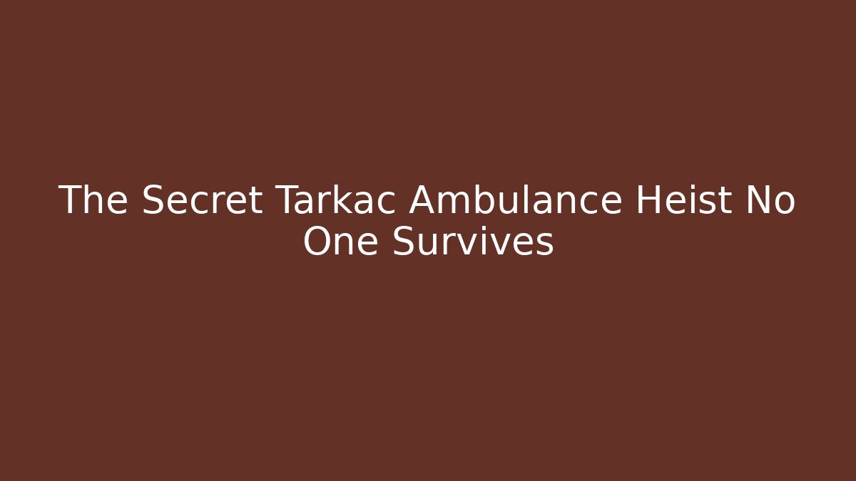 The Secret Tarkac Ambulance Heist No One Survives