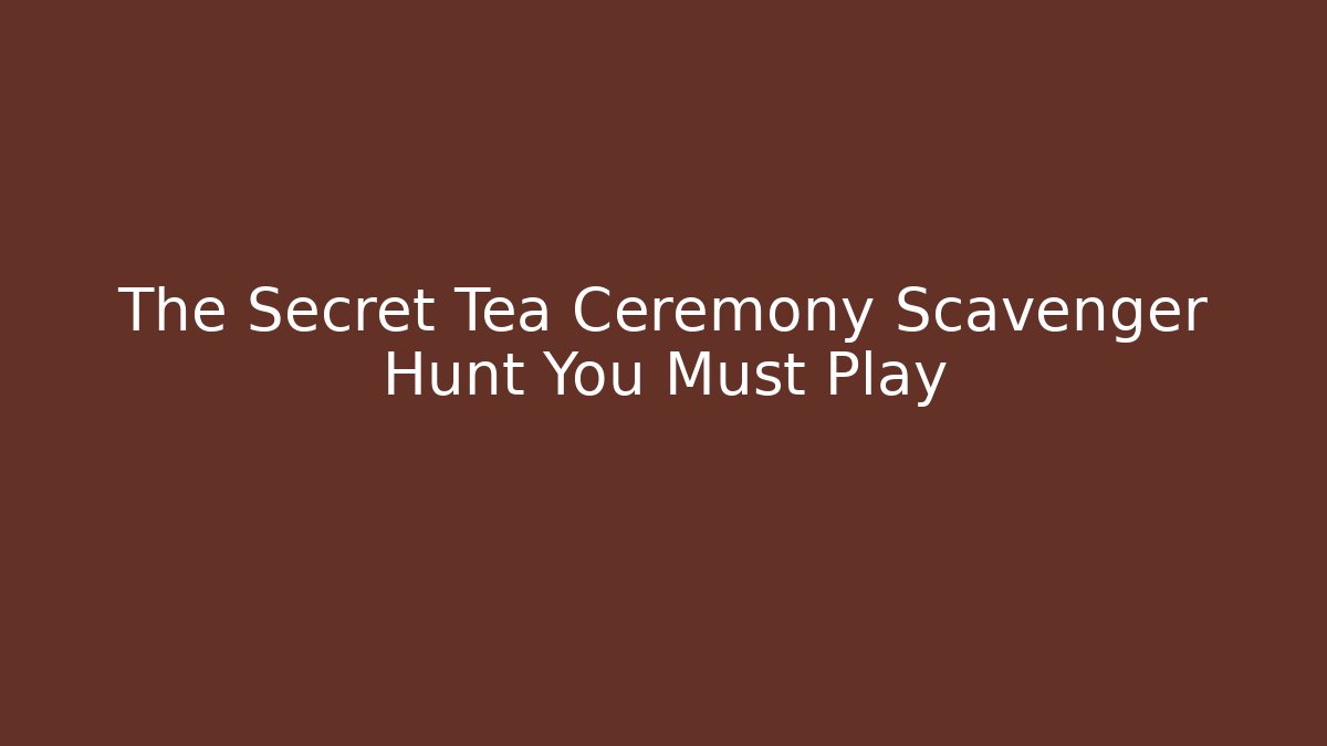 The Secret Tea Ceremony Scavenger Hunt You Must Play