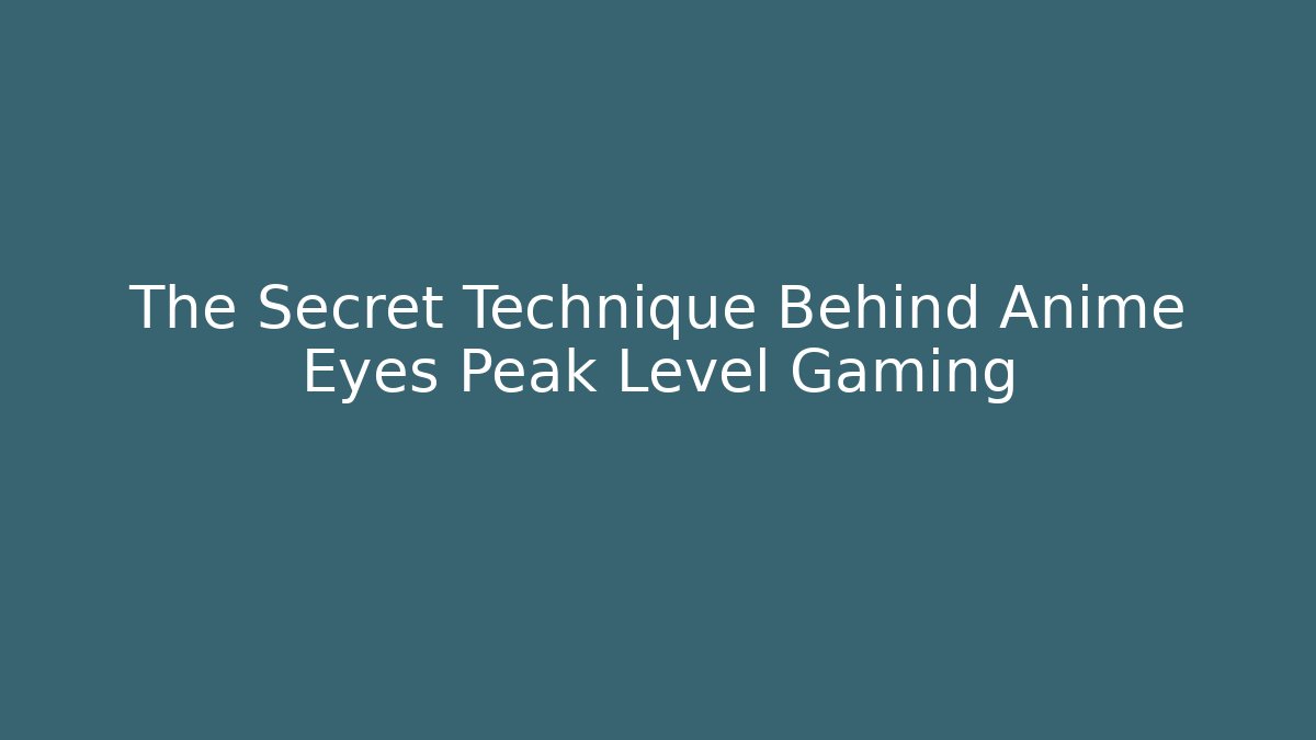 The Secret Technique Behind Anime Eyes Peak Level Gaming