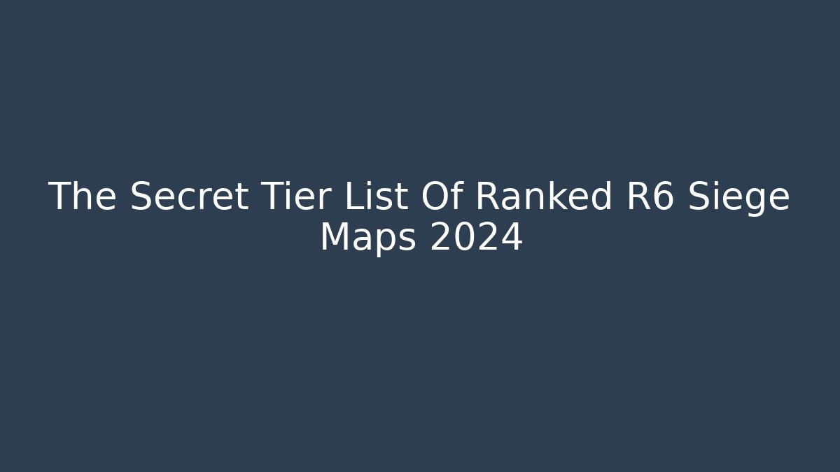 The Secret Tier List Of Ranked R6 Siege Maps 2024