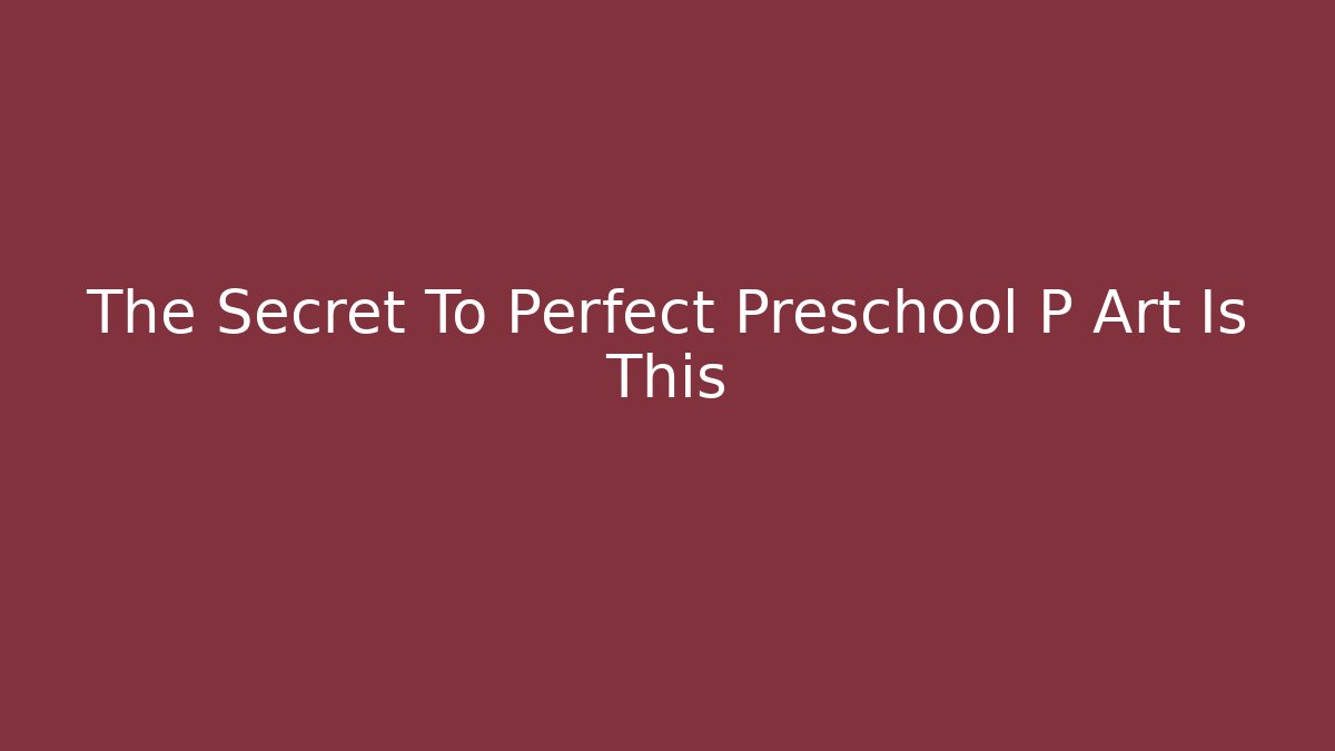 The Secret To Perfect Preschool P Art Is This