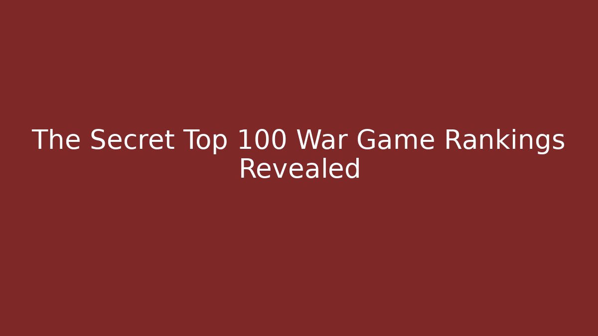The Secret Top 100 War Game Rankings Revealed - Método de Aprovação