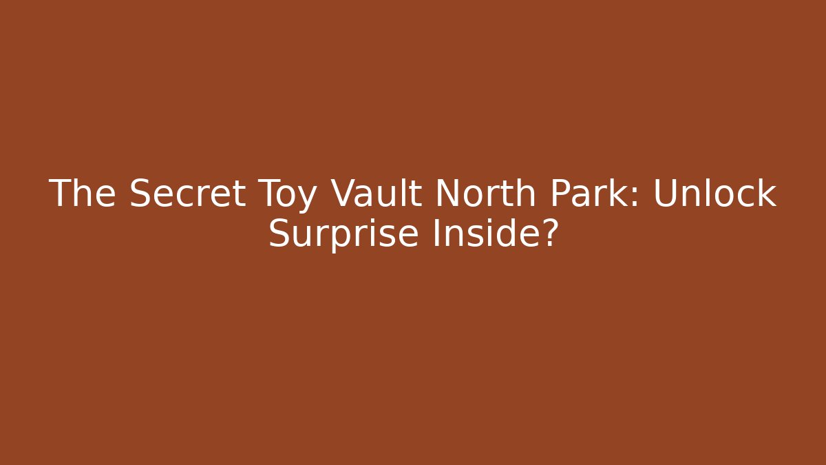 The Secret Toy Vault North Park: Unlock Surprise Inside?
