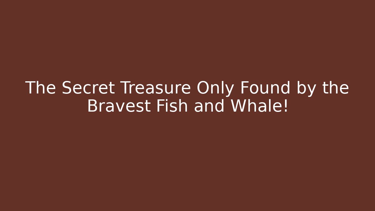 The Secret Treasure Only Found by the Bravest Fish and Whale!